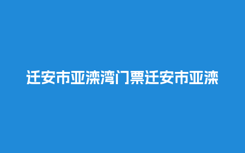 迁安市亚滦湾门票迁安市亚滦湾景区？