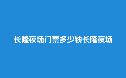 长隆夜场门票多少钱长隆夜场门票多少钱？