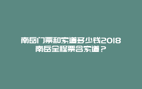 南岳门票和索道多少钱2024南岳全程票含索道？