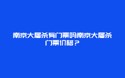 南京大屠杀有门票吗南京大屠杀门票价格？