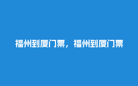 福州到厦门票，福州到厦门票多少钱？