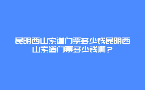 昆明西山索道门票多少钱昆明西山索道门票多少钱啊？