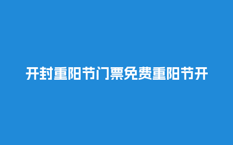 开封重阳节门票免费重阳节开封门票老年人免费吗？