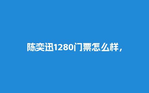 陈奕迅1280门票怎么样，陈奕迅预售门票？