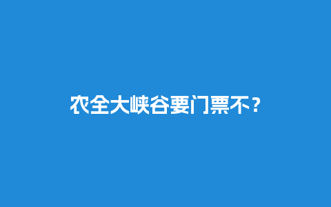 农全大峡谷要门票不？