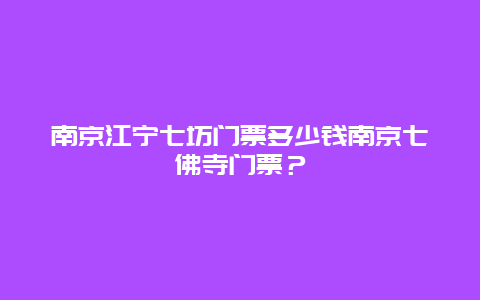 南京江宁七坊门票多少钱南京七佛寺门票？