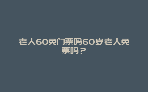 老人60免门票吗60岁老人免票吗？