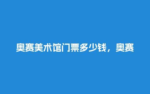 奥赛美术馆门票多少钱，奥赛美术馆门票多少钱？