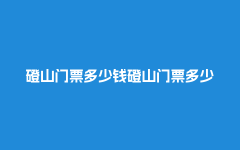 磴山门票多少钱磴山门票多少钱啊？