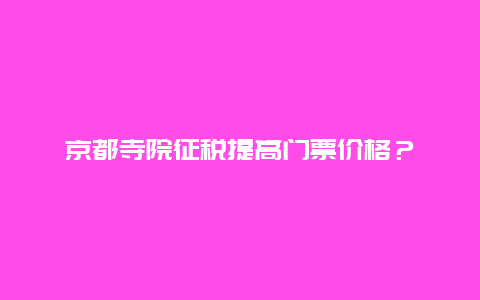 京都寺院征税提高门票价格？