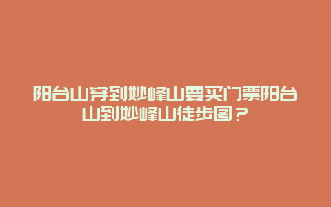 阳台山穿到妙峰山要买门票阳台山到妙峰山徒步图？