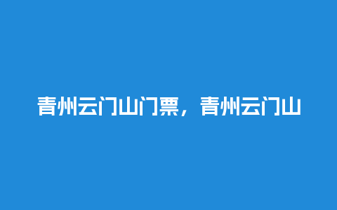 青州云门山门票，青州云门山门票优惠政策？