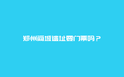 郑州商城遗址要门票吗？