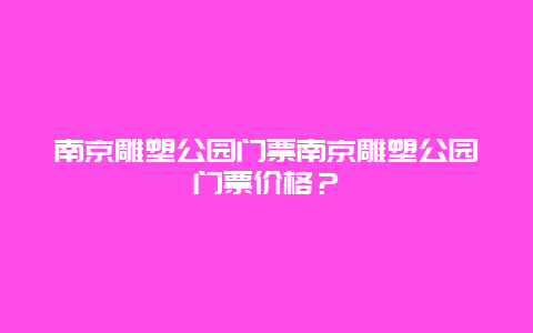 南京雕塑公园门票南京雕塑公园门票价格？