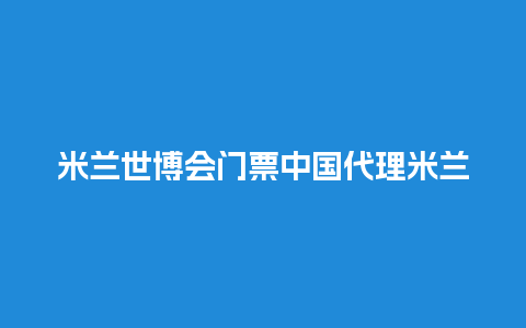 米兰世博会门票中国代理米兰世博会展馆？