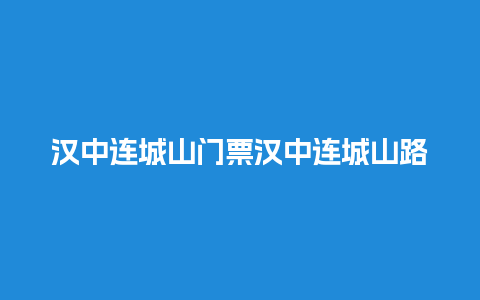 汉中连城山门票汉中连城山路线？