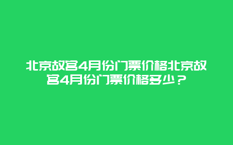 北京故宫4月份门票价格北京故宫4月份门票价格多少？