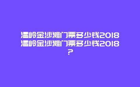 温岭金沙滩门票多少钱2024温岭金沙滩门票多少钱2024？