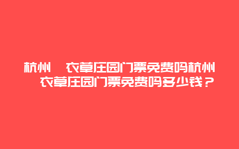 杭州薰衣草庄园门票免费吗杭州薰衣草庄园门票免费吗多少钱？