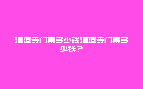 清潭寺门票多少钱清潭寺门票多少钱？