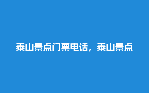 泰山景点门票电话，泰山景点门票电话多少？