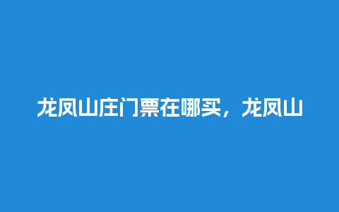 龙凤山庄门票在哪买，龙凤山庄门票在哪买的？