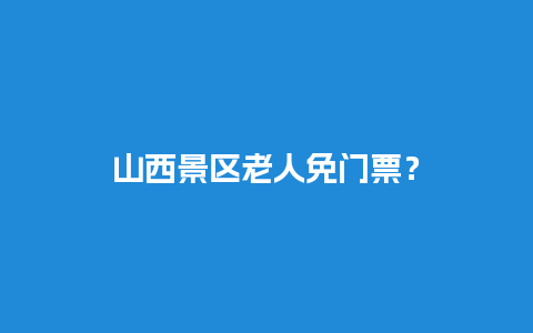 山西景区老人免门票？