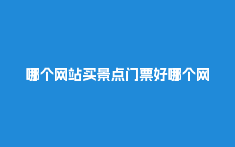 哪个网站买景点门票好哪个网站买景点门票好用？