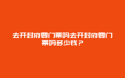 去开封府要门票吗去开封府要门票吗多少钱？