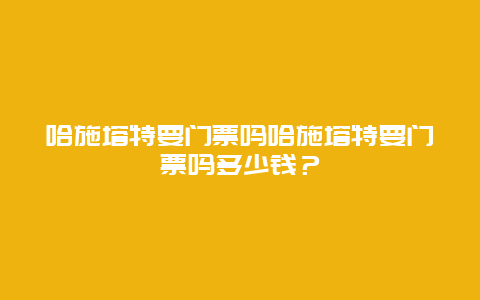 哈施塔特要门票吗哈施塔特要门票吗多少钱？