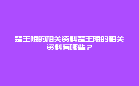 楚王陵的相关资料楚王陵的相关资料有哪些？