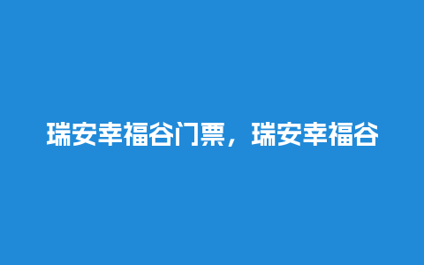 瑞安幸福谷门票，瑞安幸福谷门票说明？