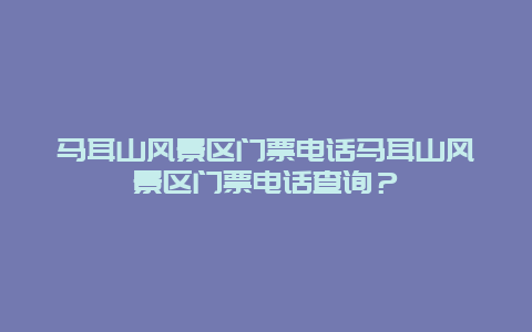 马耳山风景区门票电话马耳山风景区门票电话查询？