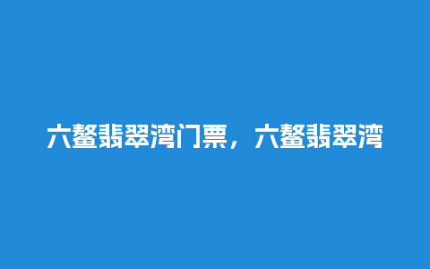 六鳌翡翠湾门票，六鳌翡翠湾门票多少钱？