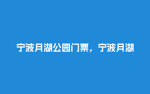 宁波月湖公园门票，宁波月湖公园门票优惠政策？