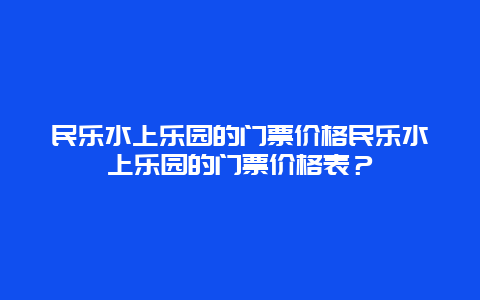 民乐水上乐园的门票价格民乐水上乐园的门票价格表？