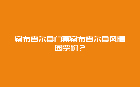 察布查尔县门票察布查尔县风情园票价？