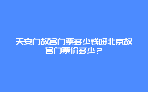 天安门故宫门票多少钱呀北京故宫门票价多少？