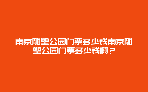 南京雕塑公园门票多少钱南京雕塑公园门票多少钱啊？