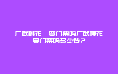 广武桃花峪要门票吗广武桃花峪要门票吗多少钱？