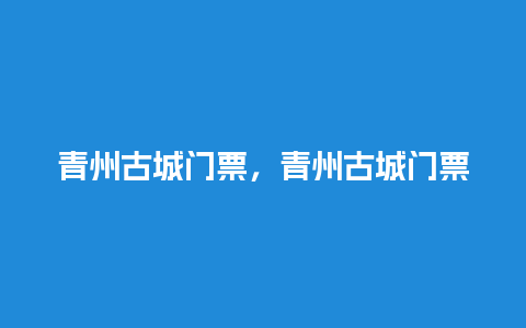 青州古城门票，青州古城门票多少钱一张？