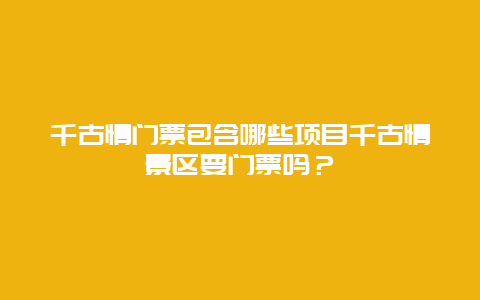 千古情门票包含哪些项目千古情景区要门票吗？