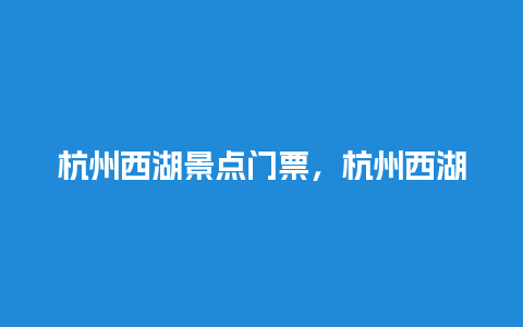 杭州西湖景点门票，杭州西湖门票？