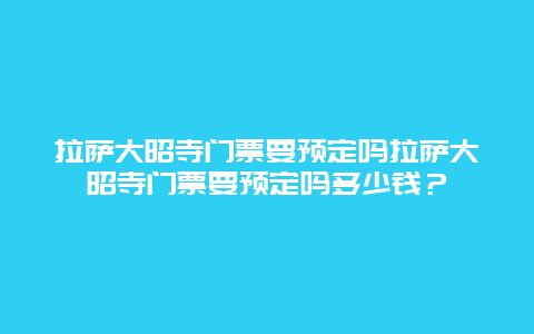 拉萨大昭寺门票要预定吗拉萨大昭寺门票要预定吗多少钱？