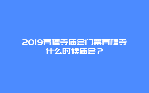 2024青檀寺庙会门票青檀寺什么时候庙会？