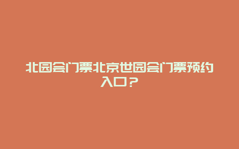 北园会门票北京世园会门票预约入口？