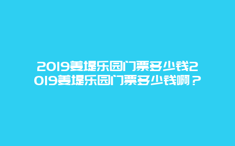 2024姜堤乐园门票多少钱2024姜堤乐园门票多少钱啊？