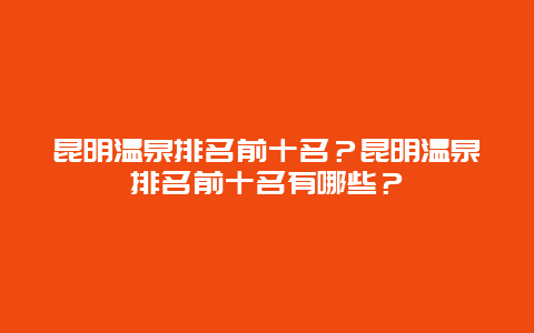 昆明温泉排名前十名？昆明温泉排名前十名有哪些？