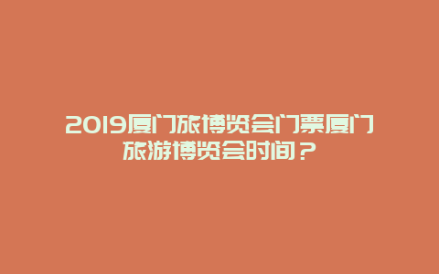 2024厦门旅博览会门票厦门旅游博览会时间？