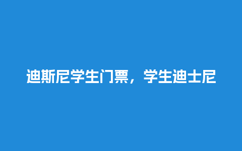 迪斯尼学生门票，学生迪士尼门票？